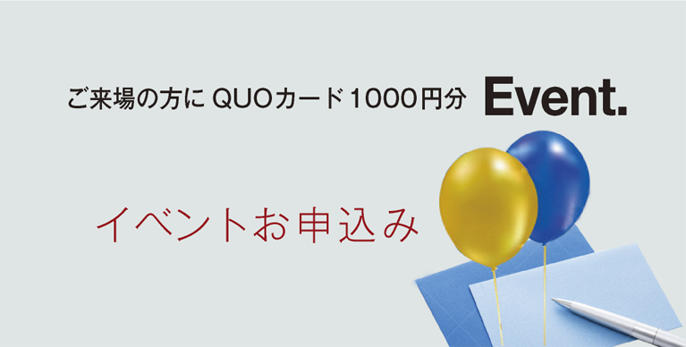 イベントお申込み：ご来場の方にQUOカード１０００円分Event.